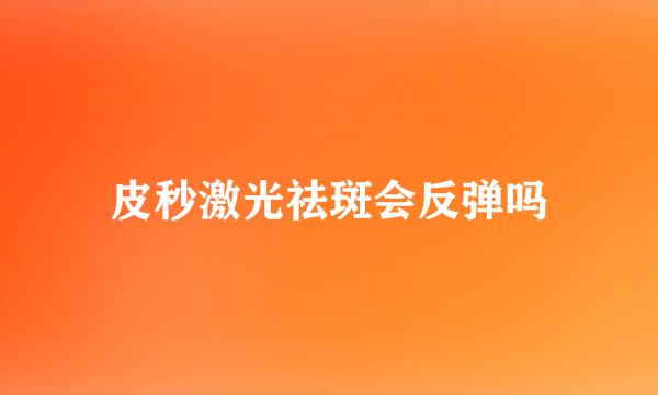 皮秒激光祛斑会反弹吗