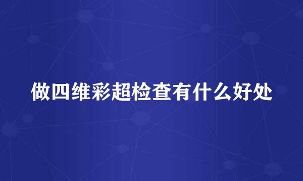 做四维彩超检查有什么好处