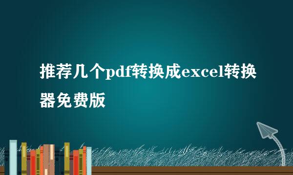 推荐几个pdf转换成excel转换器免费版