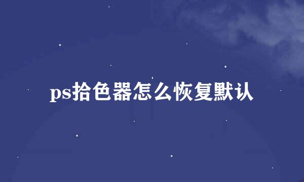 ps拾色器怎么恢复默认