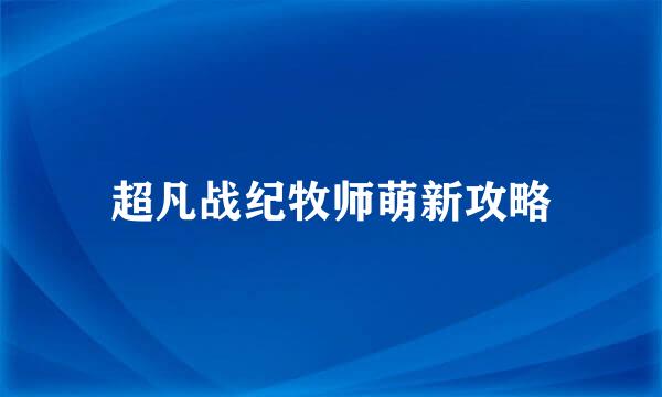 超凡战纪牧师萌新攻略