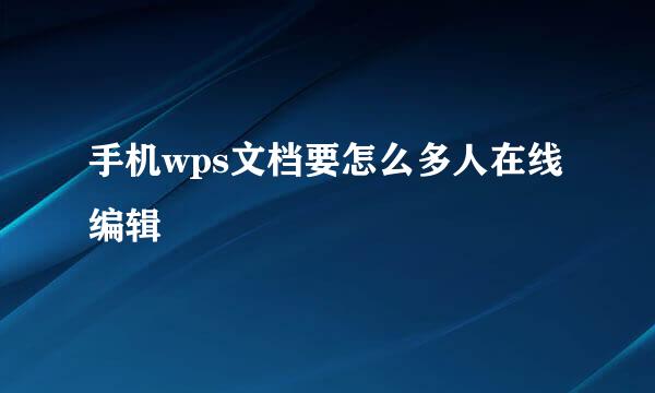 手机wps文档要怎么多人在线编辑