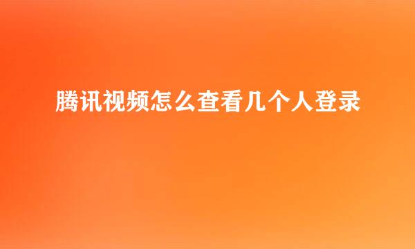 腾讯视频怎么查看几个人登录