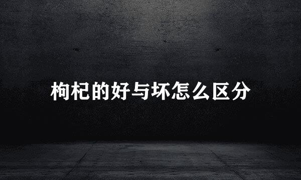 枸杞的好与坏怎么区分