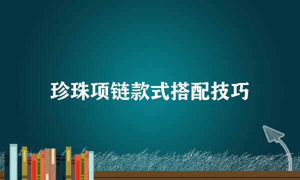 珍珠项链款式搭配技巧