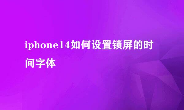 iphone14如何设置锁屏的时间字体