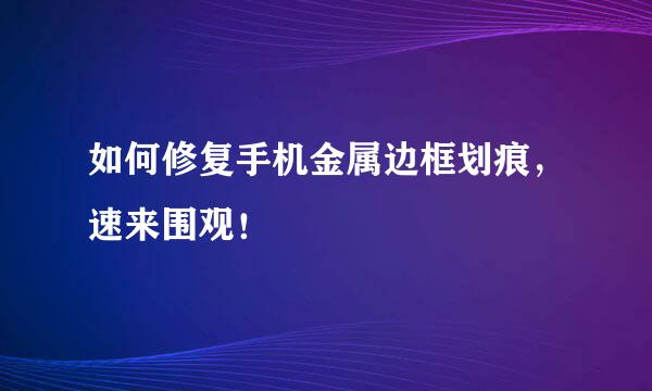 如何修复手机金属边框划痕，速来围观！