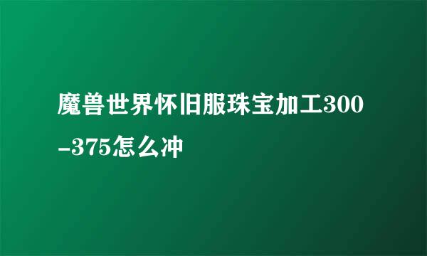 魔兽世界怀旧服珠宝加工300-375怎么冲