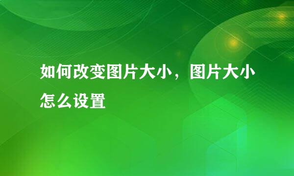 如何改变图片大小，图片大小怎么设置