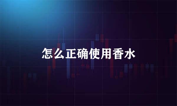 怎么正确使用香水