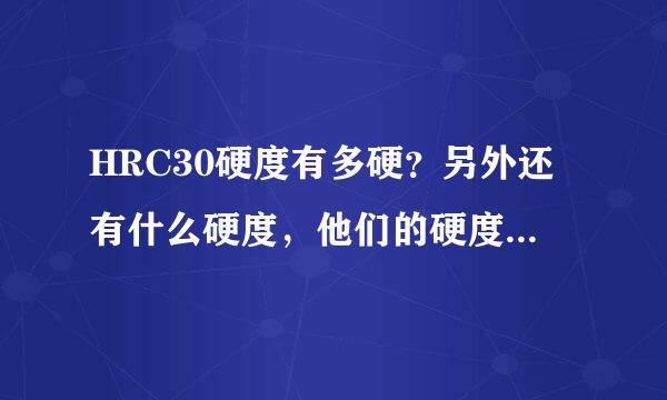HRC30硬度有多硬？另外还有什么硬度，他们的硬度区别是什么