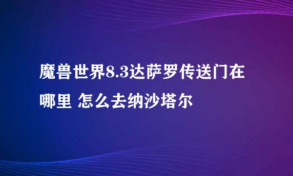 魔兽世界8.3达萨罗传送门在哪里 怎么去纳沙塔尔