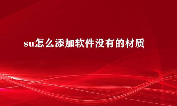 su怎么添加软件没有的材质