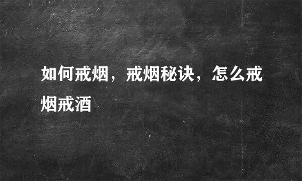 如何戒烟，戒烟秘诀，怎么戒烟戒酒