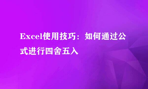 Excel使用技巧：如何通过公式进行四舍五入