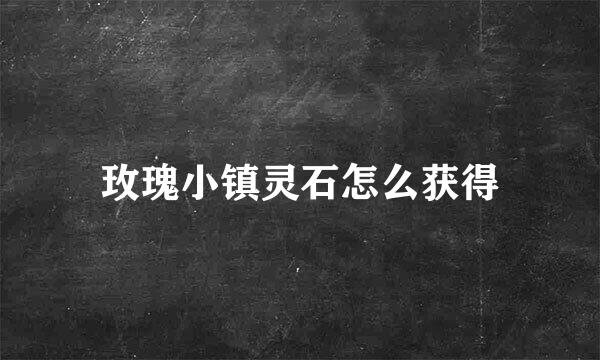 玫瑰小镇灵石怎么获得