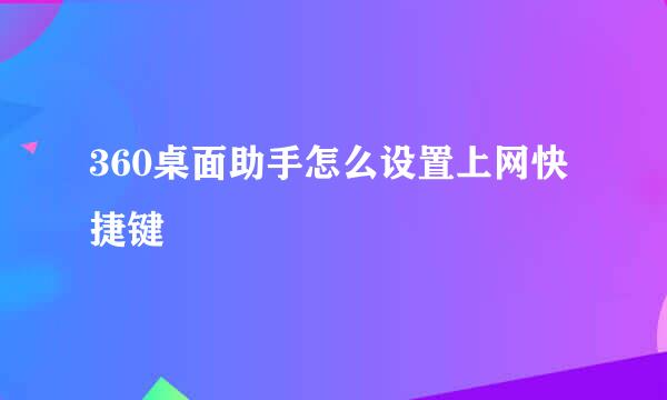 360桌面助手怎么设置上网快捷键