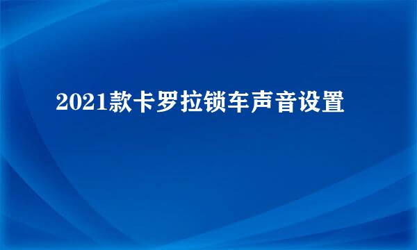 2021款卡罗拉锁车声音设置