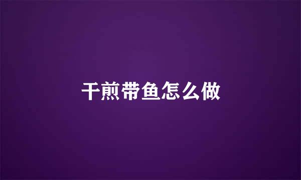 干煎带鱼怎么做