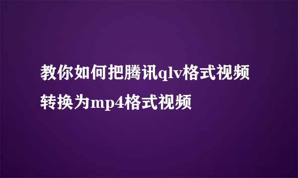 教你如何把腾讯qlv格式视频转换为mp4格式视频