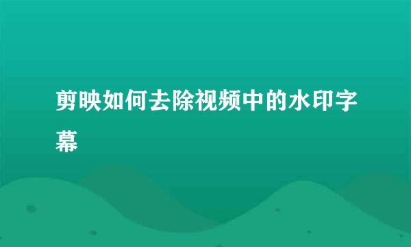剪映如何去除视频中的水印字幕