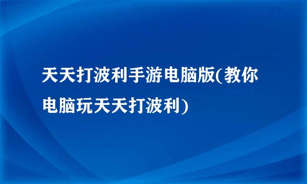 天天打波利手游电脑版(教你电脑玩天天打波利)