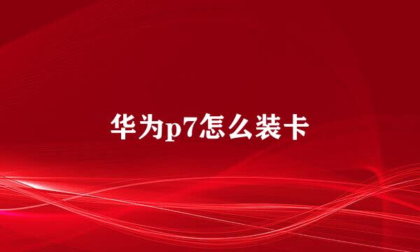 华为p7怎么装卡