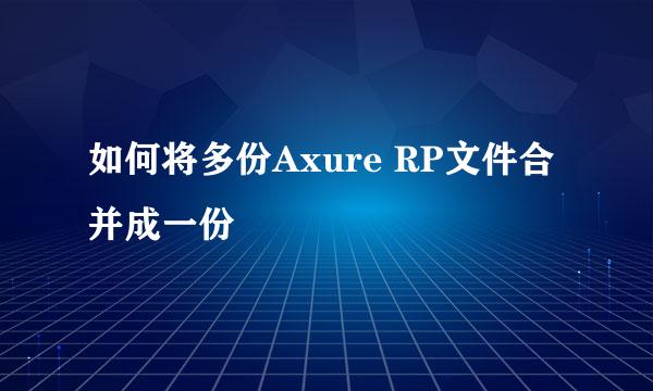如何将多份Axure RP文件合并成一份