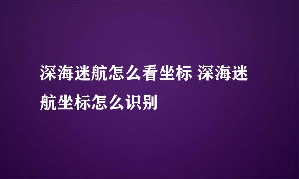 深海迷航怎么看坐标 深海迷航坐标怎么识别
