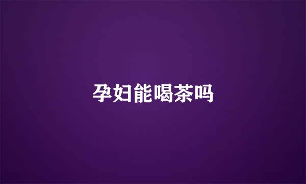 孕妇能喝茶吗