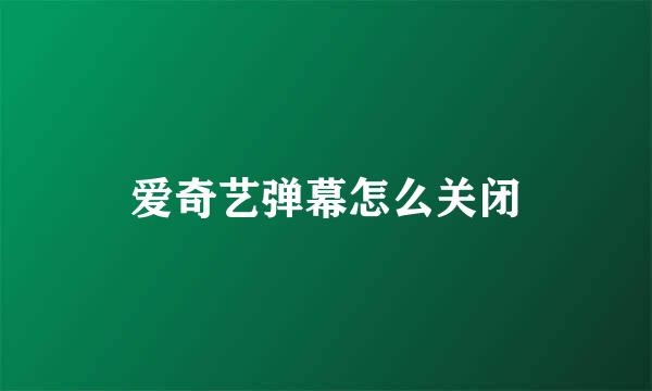 爱奇艺弹幕怎么关闭