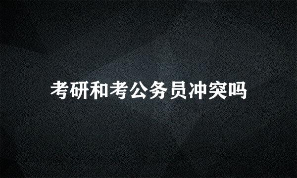 考研和考公务员冲突吗