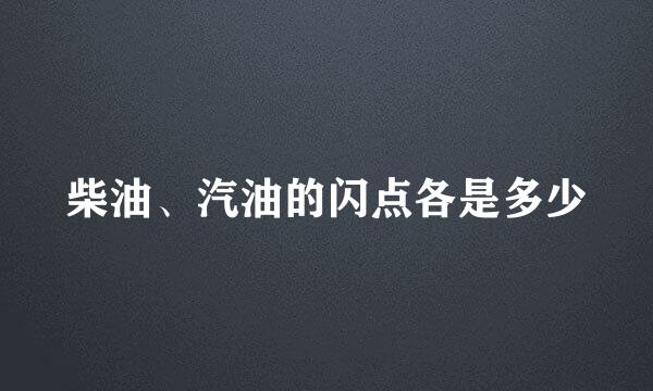 柴油、汽油的闪点各是多少