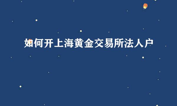如何开上海黄金交易所法人户