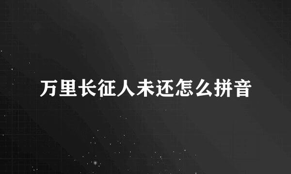 万里长征人未还怎么拼音