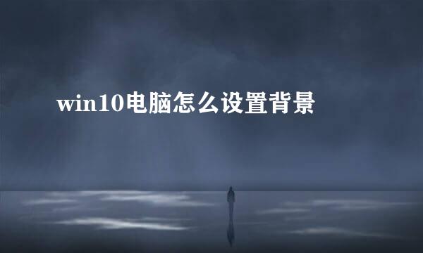 win10电脑怎么设置背景