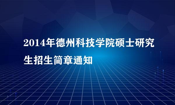 2014年德州科技学院硕士研究生招生简章通知