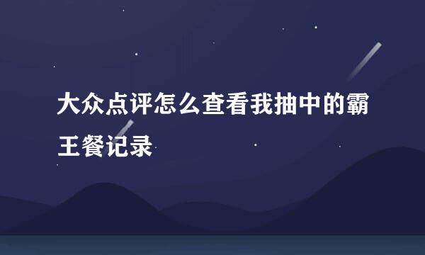 大众点评怎么查看我抽中的霸王餐记录