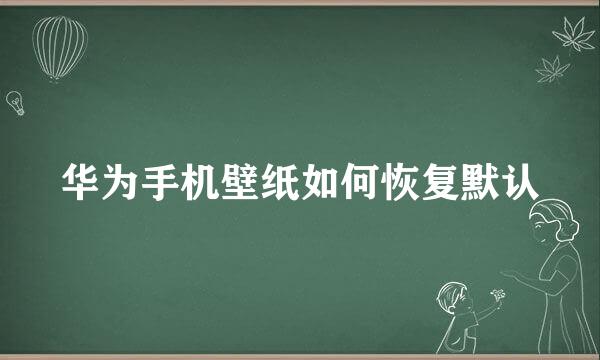 华为手机壁纸如何恢复默认