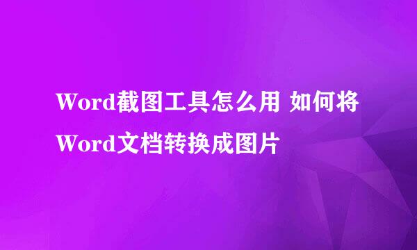 Word截图工具怎么用 如何将Word文档转换成图片