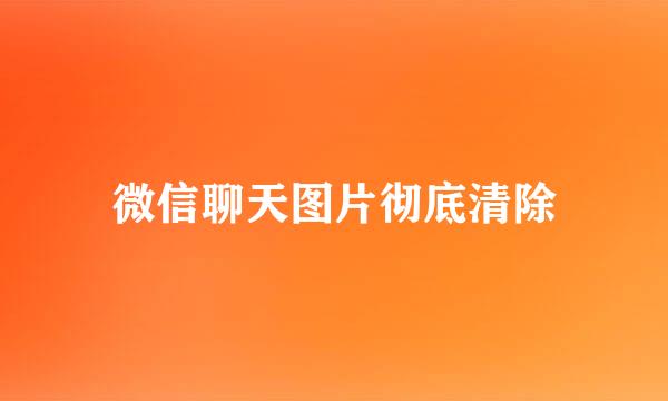 微信聊天图片彻底清除