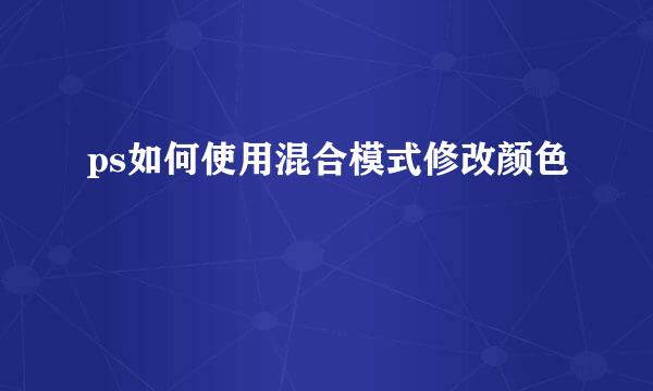 ps如何使用混合模式修改颜色