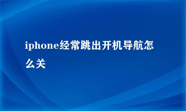 iphone经常跳出开机导航怎么关