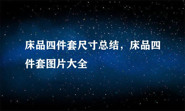 床品四件套尺寸总结，床品四件套图片大全