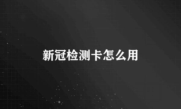 新冠检测卡怎么用