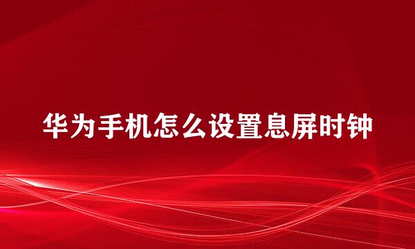 华为手机怎么设置息屏时钟
