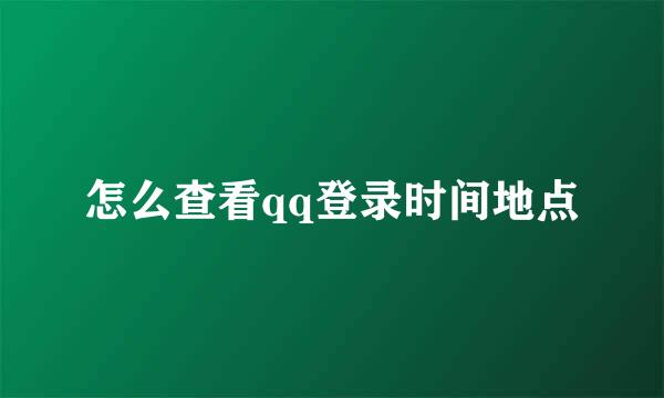 怎么查看qq登录时间地点