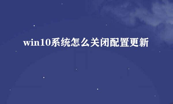 win10系统怎么关闭配置更新