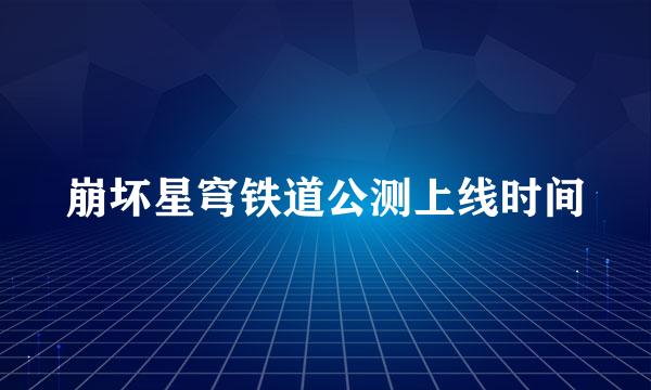 崩坏星穹铁道公测上线时间