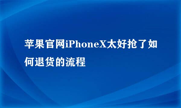 苹果官网iPhoneX太好抢了如何退货的流程